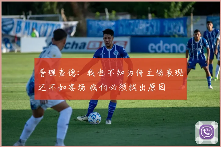 普理查德：我也不知为何主场表现还不如客场 我们必须找出原因